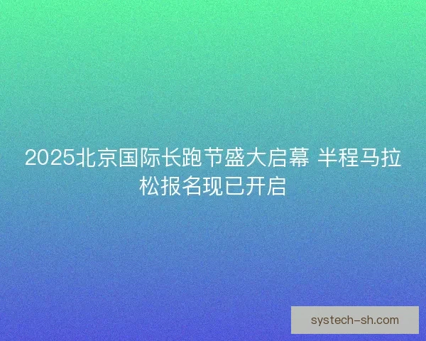2025北京国际长跑节盛大启幕 半程马拉松报名现已开启