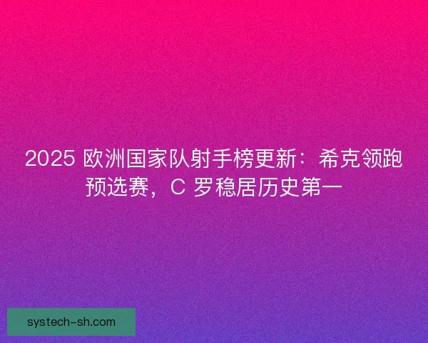 2025 欧洲国家队射手榜更新：希克领跑预选赛，C 罗稳居历史第一
