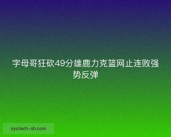字母哥狂砍49分雄鹿力克篮网止连败强势反弹