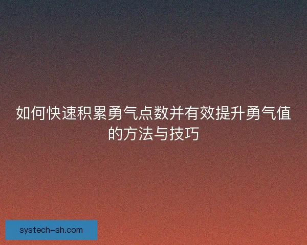 如何快速积累勇气点数并有效提升勇气值的方法与技巧