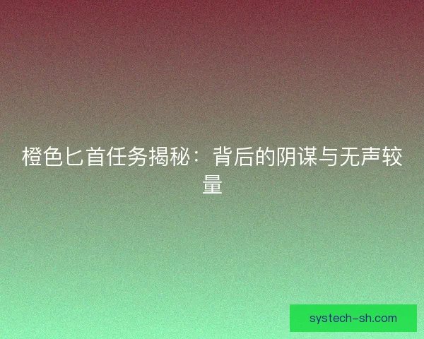 橙色匕首任务揭秘：背后的阴谋与无声较量