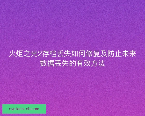 火炬之光2存档丢失如何修复及防止未来数据丢失的有效方法