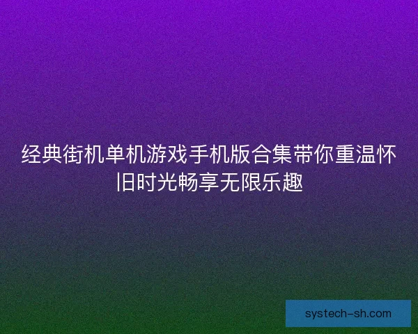 经典街机单机游戏手机版合集带你重温怀旧时光畅享无限乐趣
