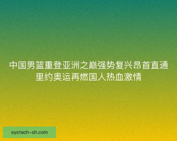 中国男篮重登亚洲之巅强势复兴昂首直通里约奥运再燃国人热血激情