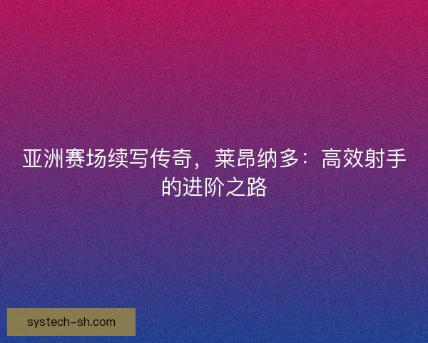 亚洲赛场续写传奇，莱昂纳多：高效射手的进阶之路