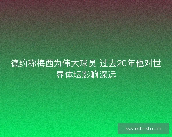 德约称梅西为伟大球员 过去20年他对世界体坛影响深远