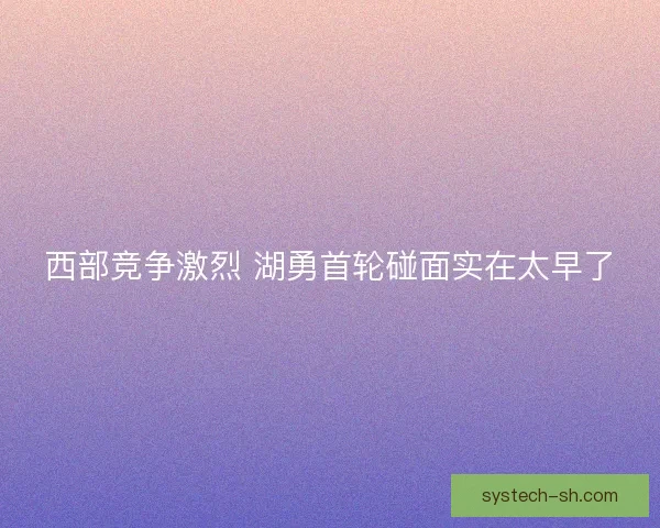 西部竞争激烈 湖勇首轮碰面实在太早了