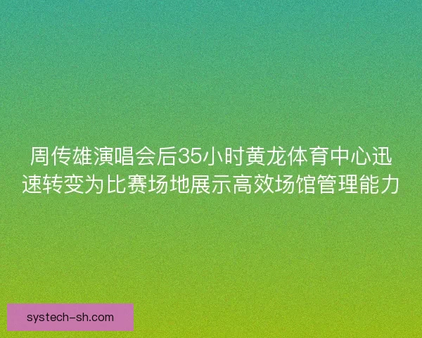 周传雄演唱会后35小时黄龙体育中心迅速转变为比赛场地展示高效场馆管理能力