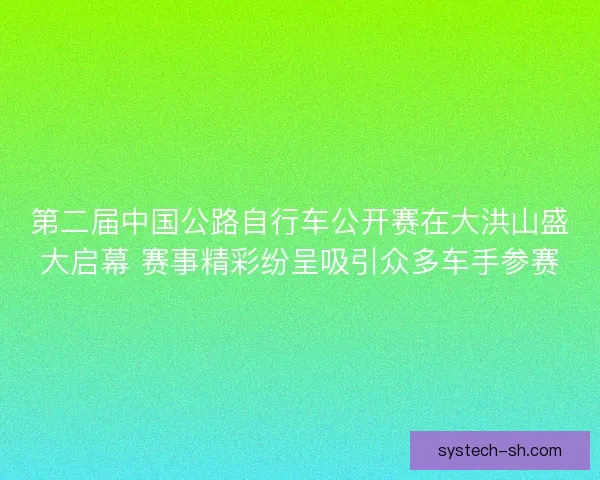 第二届中国公路自行车公开赛在大洪山盛大启幕 赛事精彩纷呈吸引众多车手参赛