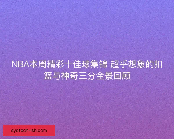NBA本周精彩十佳球集锦 超乎想象的扣篮与神奇三分全景回顾