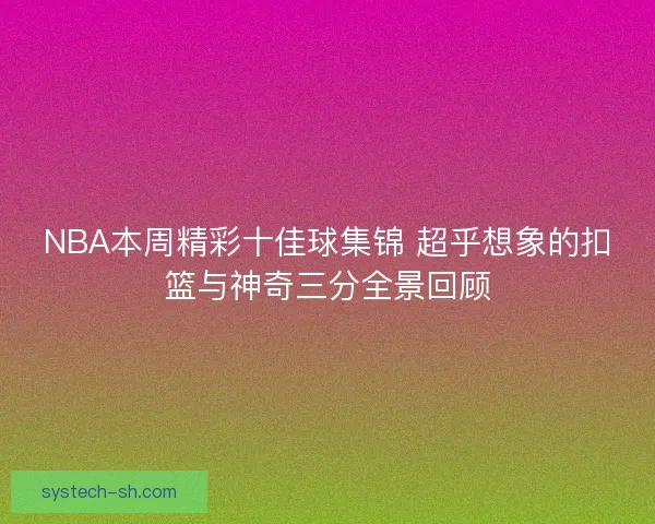 NBA本周精彩十佳球集锦 超乎想象的扣篮与神奇三分全景回顾