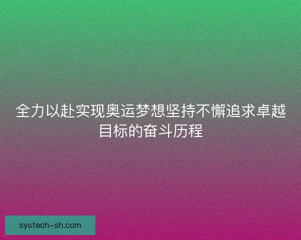 全力以赴实现奥运梦想坚持不懈追求卓越目标的奋斗历程